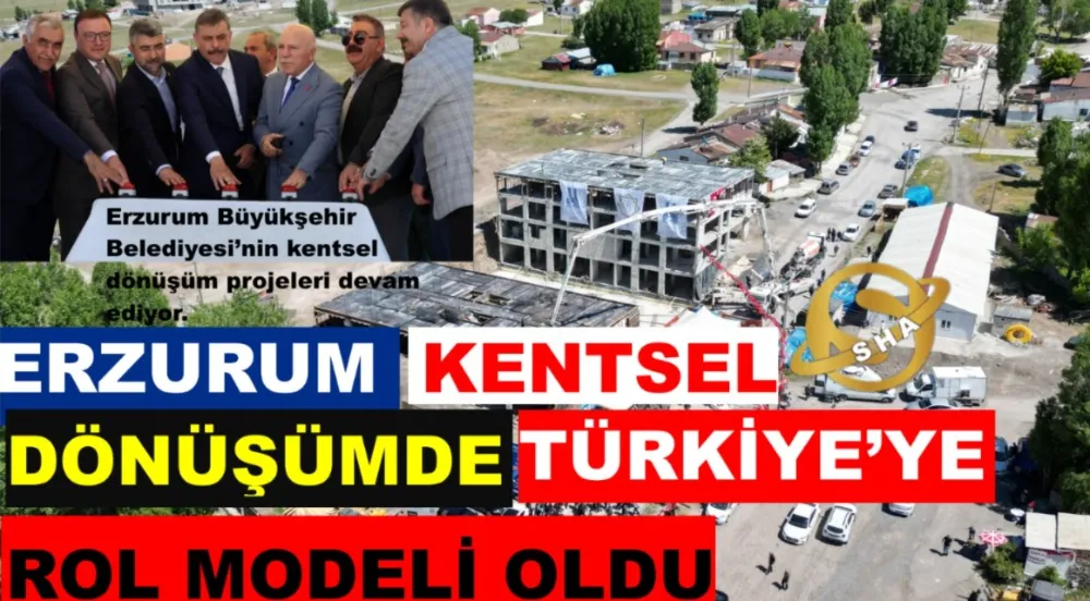 ERZURUM KENTSEL DÖNÜŞÜMDE TÜRKİYE’YE ROL MODELİ OLDU