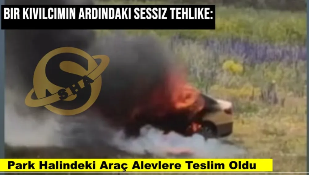Bir Kıvılcımın Ardındaki Sessiz Tehlike: Park Halindeki Araç Alevlere Teslim Oldu