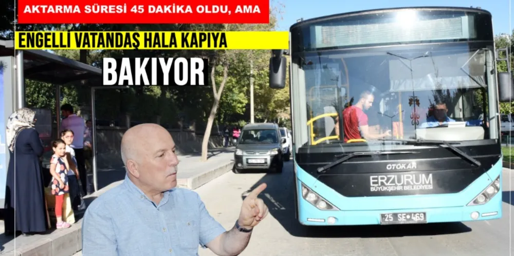 AKTARMA SÜRESİ 45 DAKİKA OLDU, AMA ENGELLİ VATANDAŞ HALA KAPIYA BAKIYOR