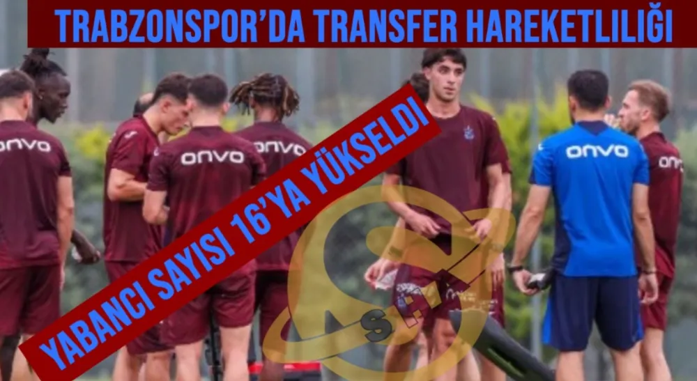 Trabzonspor’da Transfer Hareketliliği Sürüyor: Yabancı Sayısı 16’ya Yükseldi