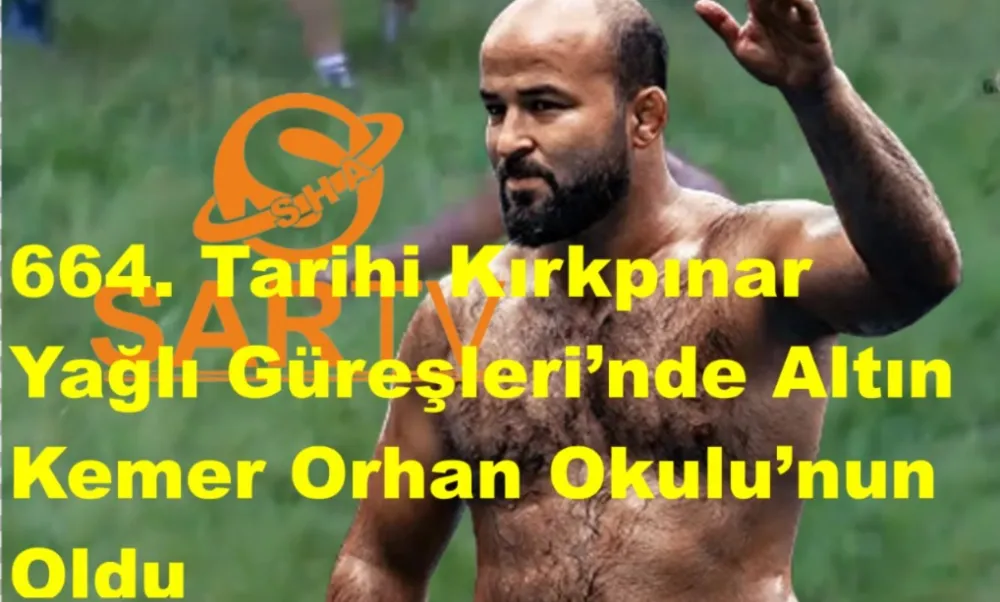 664. Tarihi Kırkpınar Yağlı Güreşleri’nde Altın Kemer Orhan Okulu’nun Oldu