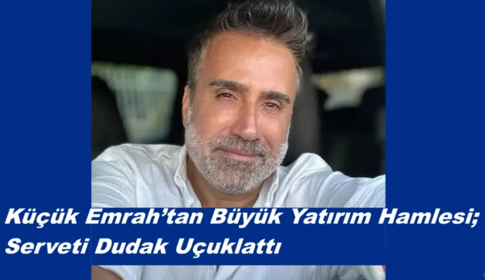 Küçük Emrah’tan Büyük Yatırım Hamlesi: Serveti Dudak Uçuklattı